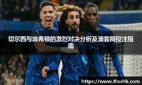 切尔西与埃弗顿的激烈对决分析及澳客网投注指南
