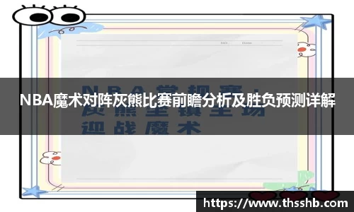 NBA魔术对阵灰熊比赛前瞻分析及胜负预测详解