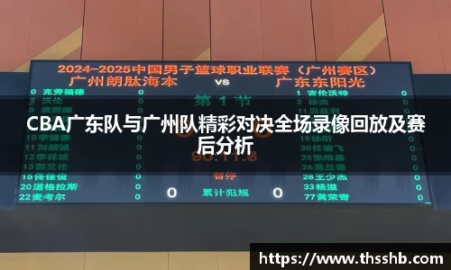 CBA广东队与广州队精彩对决全场录像回放及赛后分析