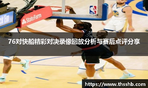 76对快船精彩对决录像回放分析与赛后点评分享