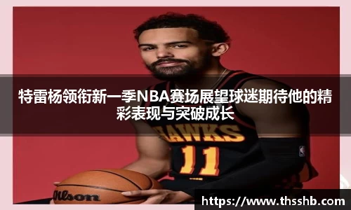 特雷杨领衔新一季NBA赛场展望球迷期待他的精彩表现与突破成长