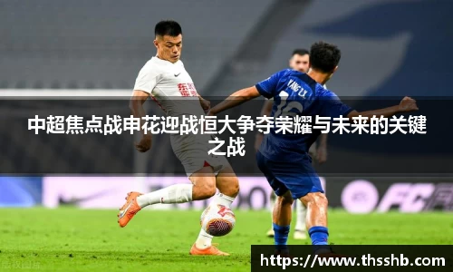 中超焦点战申花迎战恒大争夺荣耀与未来的关键之战