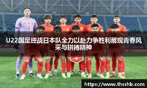 U22国足迎战日本队全力以赴力争胜利展现青春风采与拼搏精神