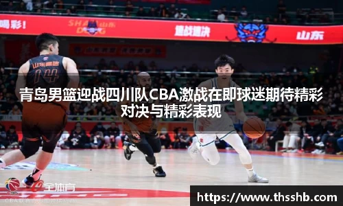 青岛男篮迎战四川队CBA激战在即球迷期待精彩对决与精彩表现