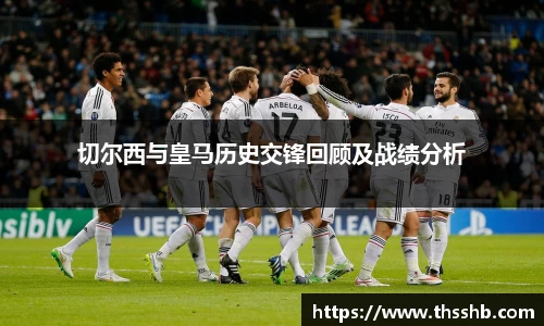 切尔西与皇马历史交锋回顾及战绩分析