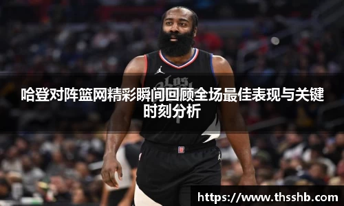 哈登对阵篮网精彩瞬间回顾全场最佳表现与关键时刻分析