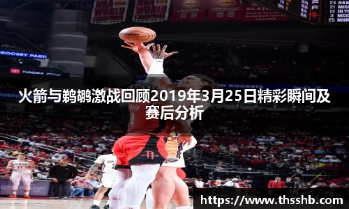 火箭与鹈鹕激战回顾2019年3月25日精彩瞬间及赛后分析