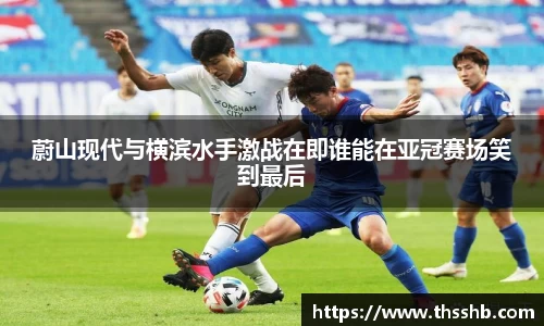 蔚山现代与横滨水手激战在即谁能在亚冠赛场笑到最后