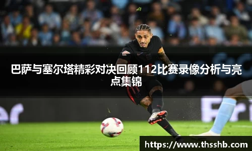 巴萨与塞尔塔精彩对决回顾112比赛录像分析与亮点集锦