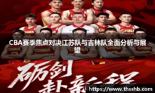 CBA赛季焦点对决江苏队与吉林队全面分析与展望