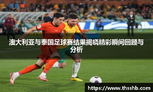 澳大利亚与泰国足球赛结果揭晓精彩瞬间回顾与分析