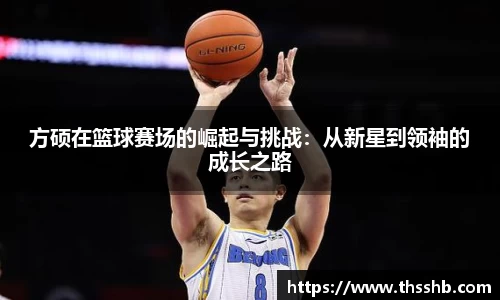 方硕在篮球赛场的崛起与挑战：从新星到领袖的成长之路