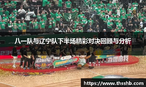 八一队与辽宁队下半场精彩对决回顾与分析