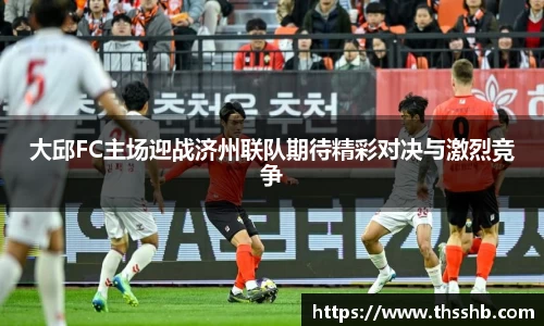 大邱FC主场迎战济州联队期待精彩对决与激烈竞争
