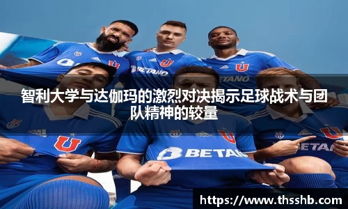智利大学与达伽玛的激烈对决揭示足球战术与团队精神的较量